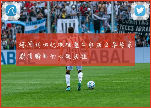 塔图姆回忆艰难童年经历分享母亲崩溃瞬间的心路历程