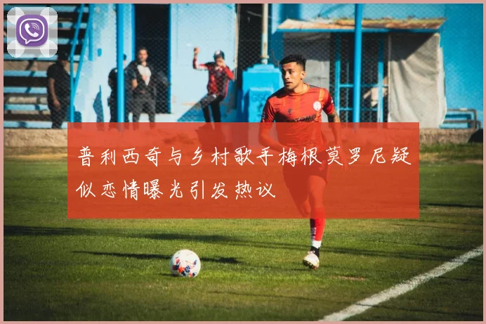 普利西奇与乡村歌手梅根莫罗尼疑似恋情曝光引发热议