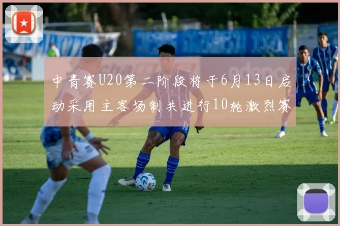 中青赛U20第二阶段将于6月13日启动采用主客场制共进行10轮激烈赛事