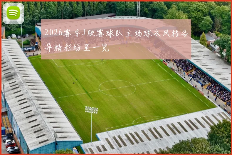 2026赛季J联赛球队主场球衣风格各异精彩纷呈一览