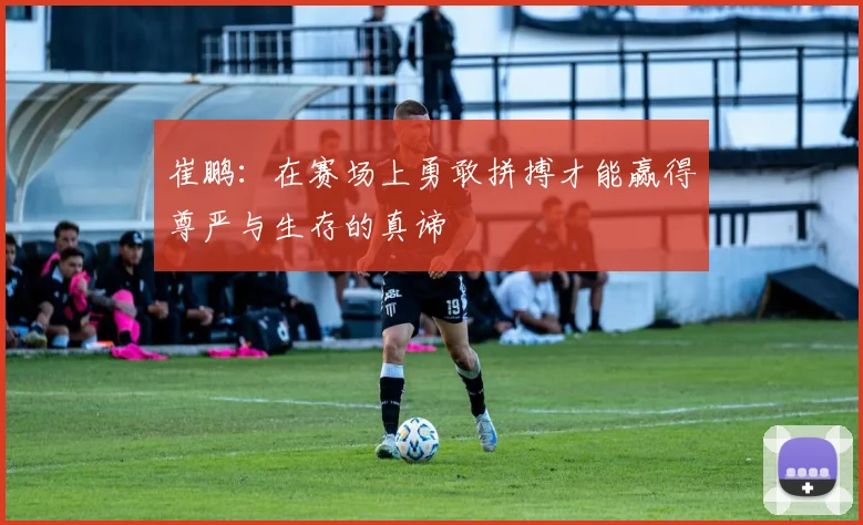 崔鹏：在赛场上勇敢拼搏才能赢得尊严与生存的真谛