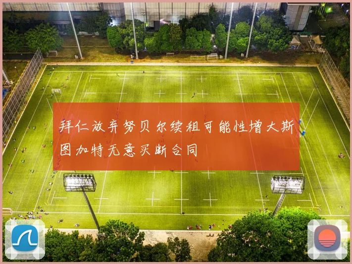 拜仁放弃努贝尔续租可能性增大斯图加特无意买断合同