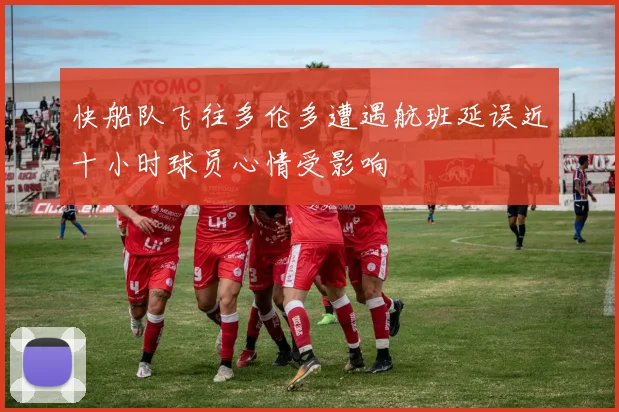 快船队飞往多伦多遭遇航班延误近十小时球员心情受影响