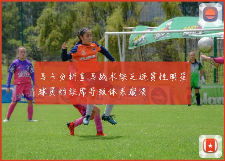 马卡分析皇马战术缺乏连贯性明星球员的缺席导致体系崩溃