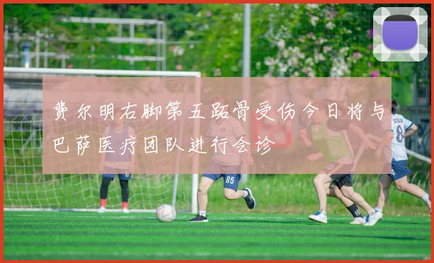 费尔明右脚第五跖骨受伤今日将与巴萨医疗团队进行会诊