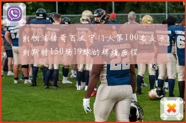 利物浦传奇百大守门人第100名麦卡利斯特150场19球的辉煌历程