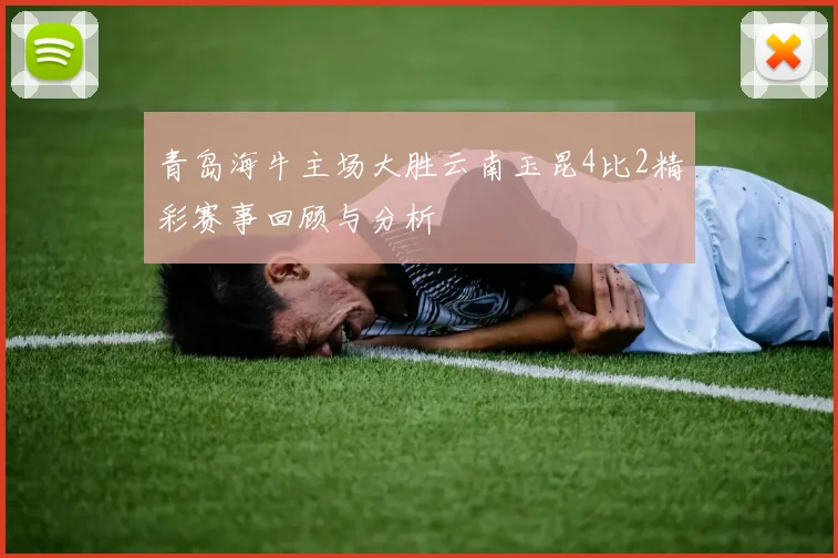 青岛海牛主场大胜云南玉昆4比2精彩赛事回顾与分析
