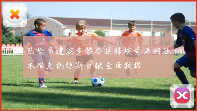 巴哈马遭波多黎各逆转埃奇库姆独木难支凯琼斯贡献全面数据