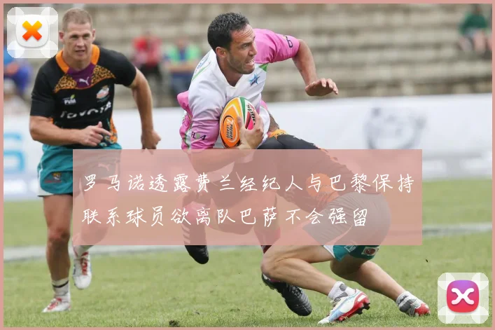 罗马诺透露费兰经纪人与巴黎保持联系球员欲离队巴萨不会强留
