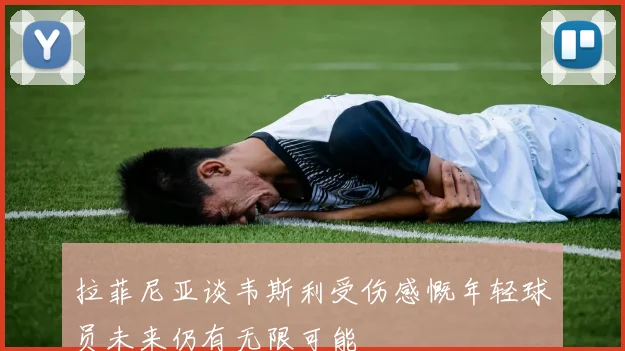 拉菲尼亚谈韦斯利受伤感慨年轻球员未来仍有无限可能
