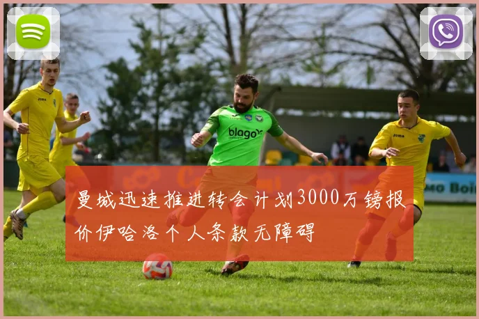 曼城迅速推进转会计划3000万镑报价伊哈洛个人条款无障碍
