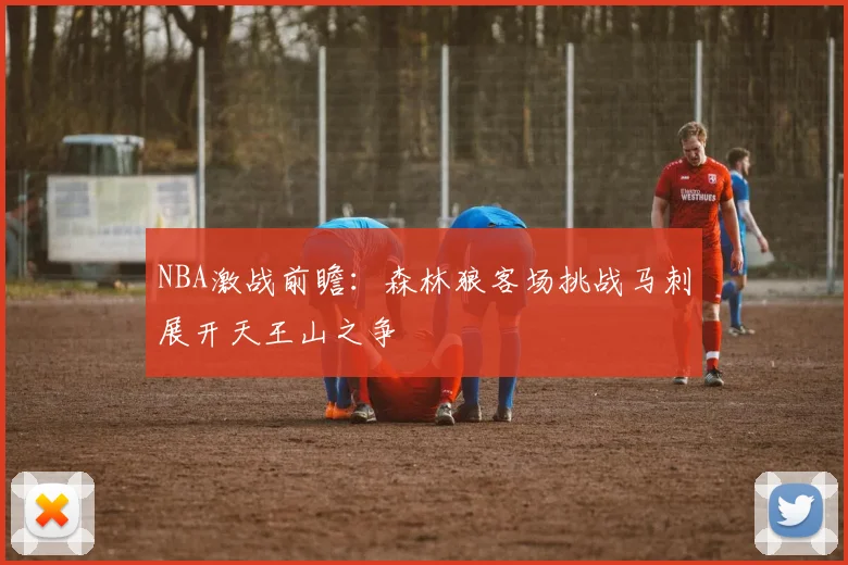 NBA激战前瞻：森林狼客场挑战马刺展开天王山之争