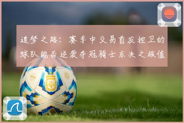 追梦之路：赛季中交易首发控卫的球队能否逆袭夺冠骑士东决之旅值得肯定